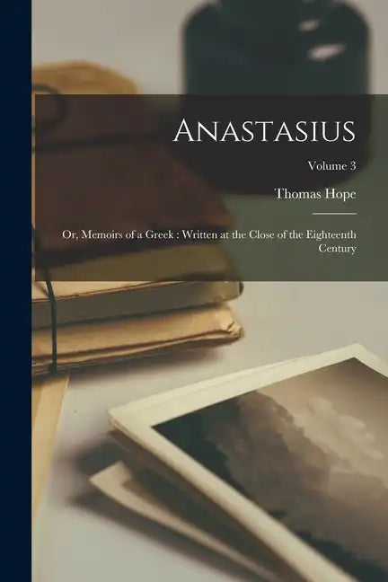 Anastasius: Or, Memoirs of a Greek: Written at the Close of the Eighteenth Century; Volume 3 - Paperback