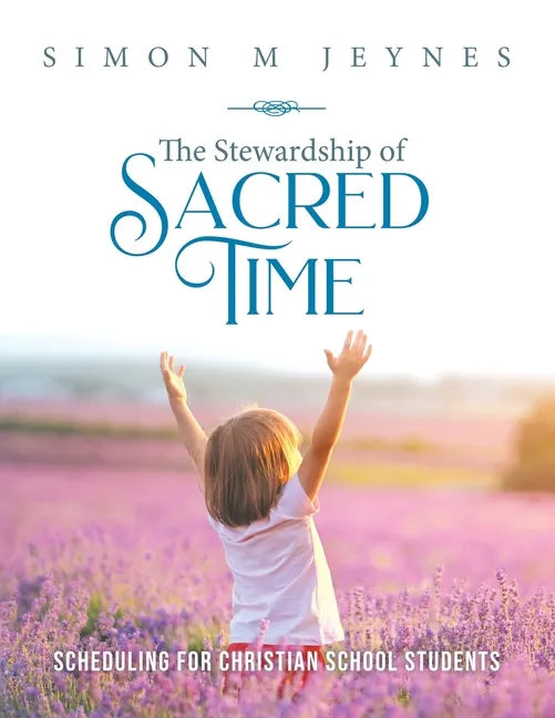 The Stewardship of Sacred Time: Scheduling for Christian School Students - Paperback