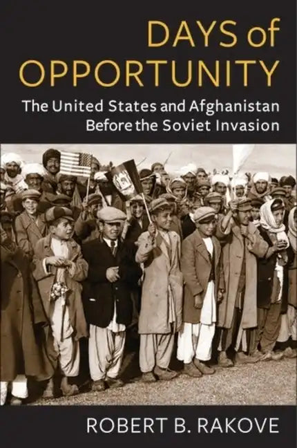 Days of Opportunity: The United States and Afghanistan Before the Soviet Invasion - Paperback