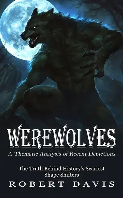 Werewolves: A Thematic Analysis of Recent Depictions (The Truth Behind History's Scariest Shape Shifters) - Paperback