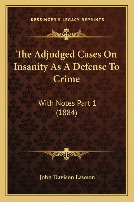 The Adjudged Cases On Insanity As A Defense To Crime: With Notes Part 1 (1884) - Paperback