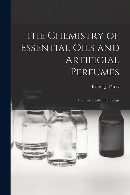 The Chemistry of Essential Oils and Artificial Perfumes: Illustrated With Engravings - Paperback