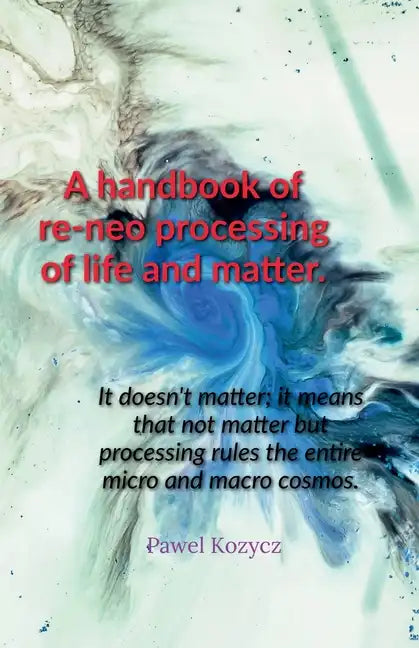 A handbook of re-neo processing of life and matter. - Paperback