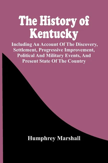 The History Of Kentucky: Including An Account Of The Discovery, Settlement, Progressive Improvement, Political And Military Events, And Present - Paperback