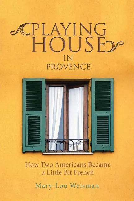 Playing House in Provence: How Two Americans Became a Little Bit French - Paperback
