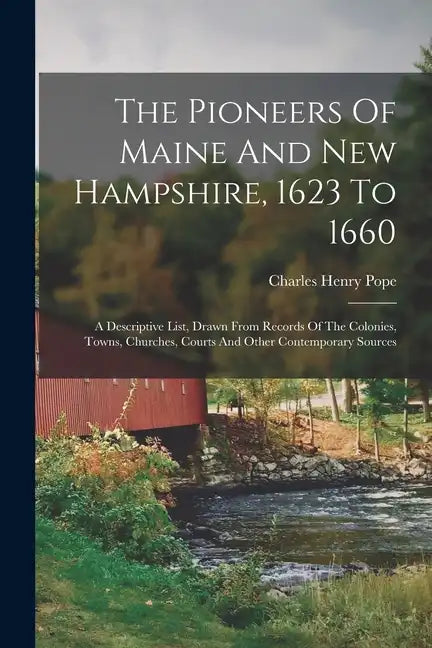 The Pioneers Of Maine And New Hampshire, 1623 To 1660: A Descriptive List, Drawn From Records Of The Colonies, Towns, Churches, Courts And Other Conte - Paperback