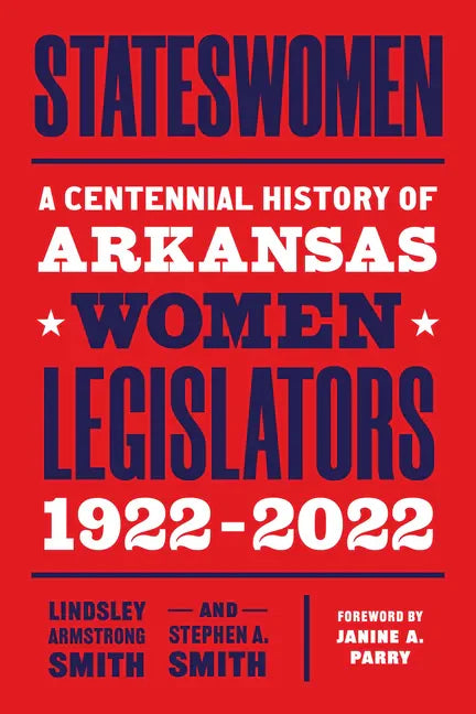 Stateswomen: A Centennial History of Arkansas Women Legislators, 1922-2022 - Paperback