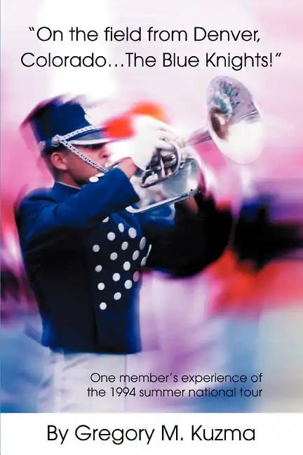 On the Field from Denver, Colorado...the Blue Knights!: One Member's Experience of the 1994 Summer National Tour - Paperback