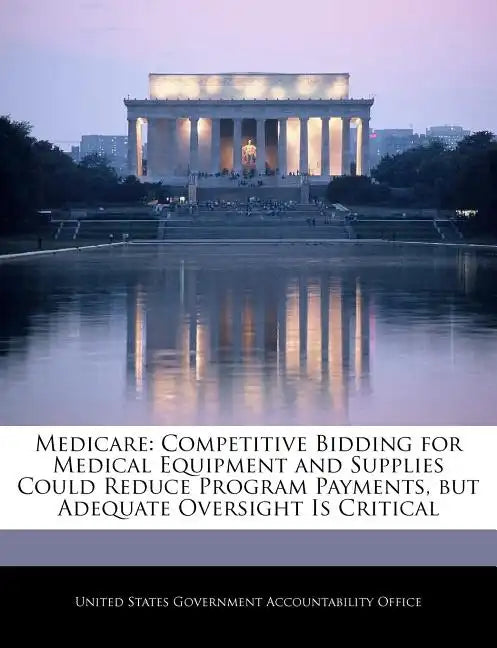 Medicare: Competitive Bidding for Medical Equipment and Supplies Could Reduce Program Payments, But Adequate Oversight Is Critic - Paperback