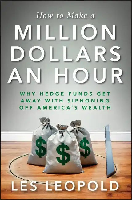 How to Make a Million Dollars an Hour: Why Hedge Funds Get Away with Siphoning Off America's Wealth - Hardcover