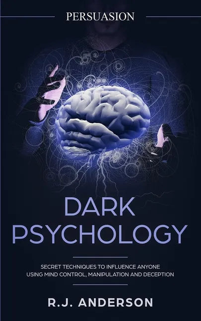 Persuasion: Dark Psychology - Secret Techniques To Influence Anyone Using Mind Control, Manipulation And Deception (Persuasion, Influence, NLP) (Dark - Paperback