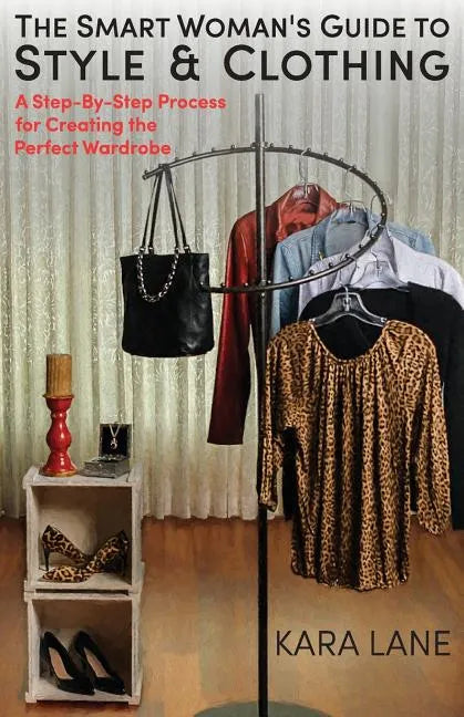 The Smart Woman's Guide to Style & Clothing: A Step-By-Step Process for Creating the Perfect Wardrobe - Paperback