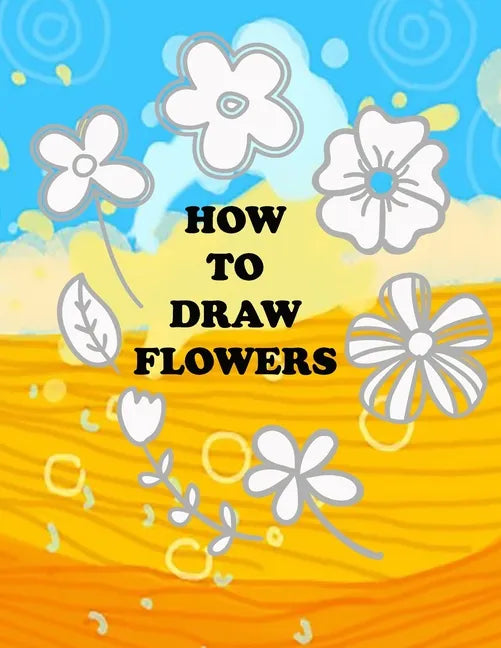 how to draw flower: Teaching kids 5-year-old drawing flowers step by step in an easy and simple way, Suitable for preschoolers - Paperback