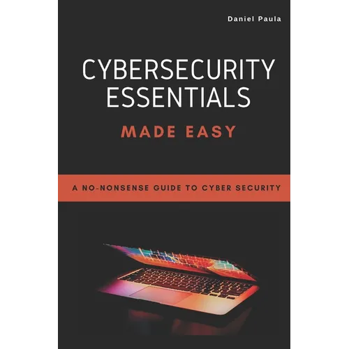 Cybersecurity Essentials Made Easy: A No-Nonsense Guide to Cyber Security For Beginners - Paperback