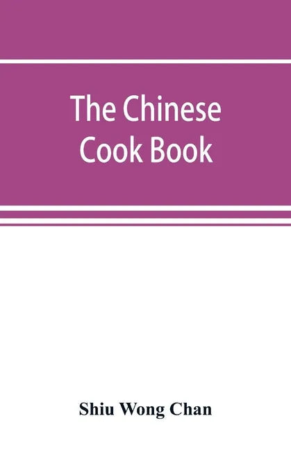 The Chinese cook book: containing more than one hundred recipes for everyday food prepared in the wholesome Chinese way, and many recipes of - Paperback