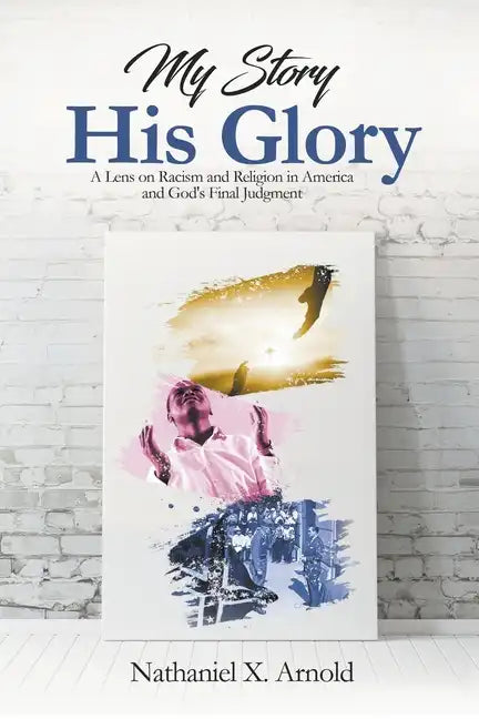 My Story, His Glory: A Lens on Racism and Religion In America, and God's Final Judgement - Paperback