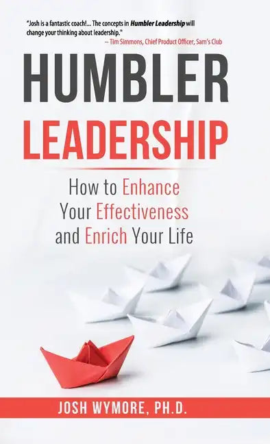 Humbler Leadership: How to Enhance Your Effectiveness and Enrich Your Life - Hardcover