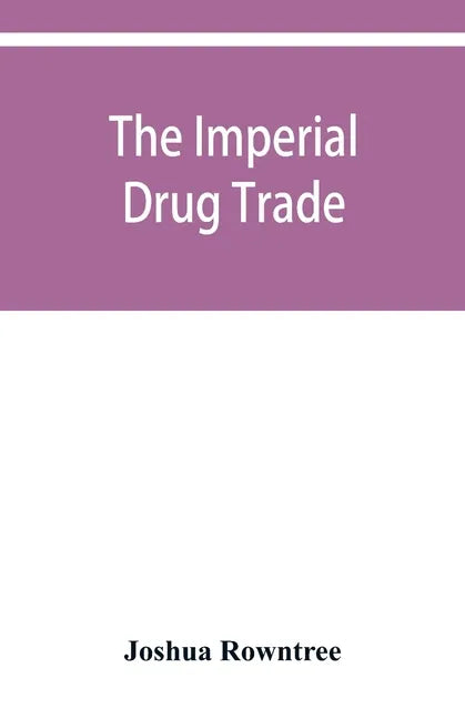 The imperial drug trade: a re-statement of the opium question, in the light of recent evidence and new developments in the East - Paperback