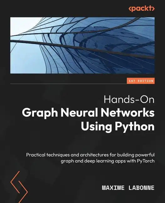Hands-On Graph Neural Networks Using Python: Practical techniques and architectures for building powerful graph and deep learning apps with PyTorch - Paperback