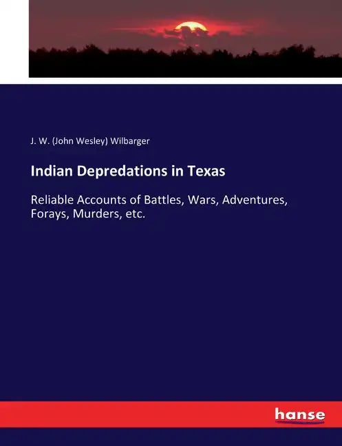 Indian Depredations in Texas: Reliable Accounts of Battles, Wars, Adventures, Forays, Murders, etc. - Paperback