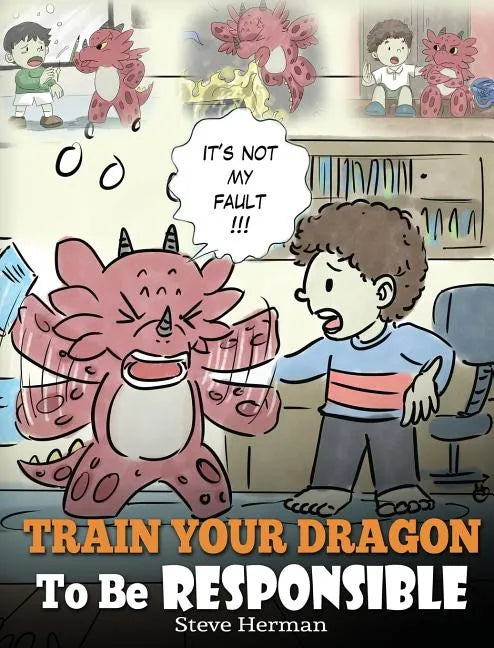 Train Your Dragon To Be Responsible: Teach Your Dragon About Responsibility. A Cute Children Story To Teach Kids How to Take Responsibility For The Ch - Hardcover