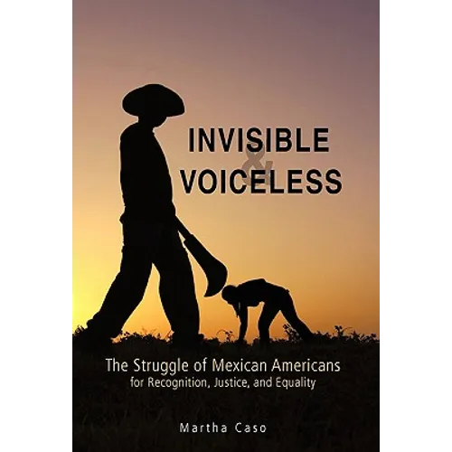 Invisible and Voiceless: The Struggle of Mexican Americans for Recognition, Justice, and Equality - Paperback