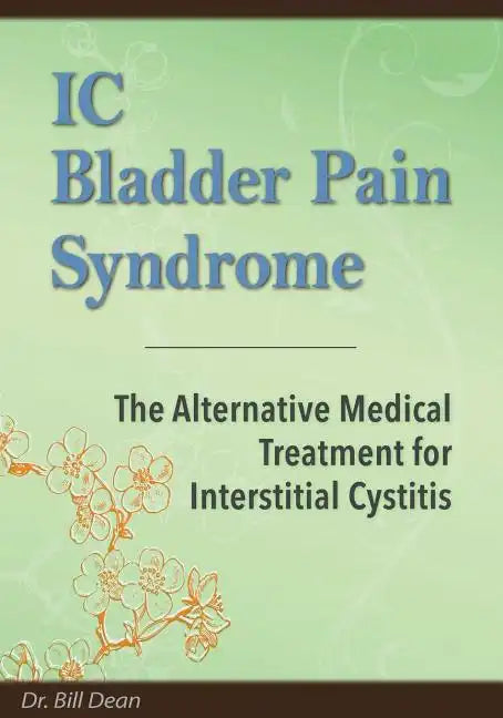 IC Bladder Pain Syndrome: The Alternative Medical Treatment for Interstitial Cystitis - Paperback