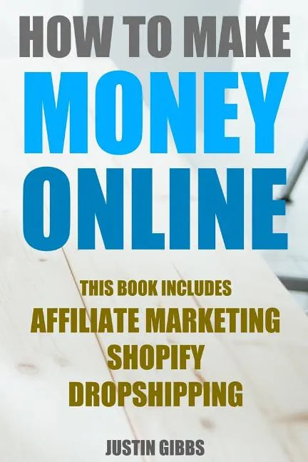 How to Make Money Online: 3 Manuscripts: Affiliate Marketing, Shopify-The Ultimate Beginner's Guide, Dropshipping- Lists of Dropship Vendors and - Paperback
