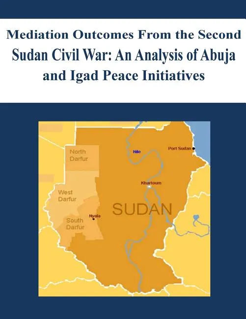 Mediation Outcomes From the Second Sudan Civil War: An Analysis of Abuja and Igad Peace Initiatives - Paperback