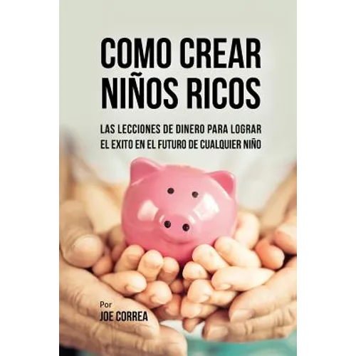 Como Crear Niños Ricos: Las Lecciones De Dinero Para Lograr el Éxito en el Futuro De Cualquier Niño - Paperback