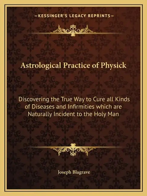 Astrological Practice of Physick: Discovering the True Way to Cure All Kinds of Diseases and Infirmities Which Are Naturally Incident to the Holy Man - Paperback