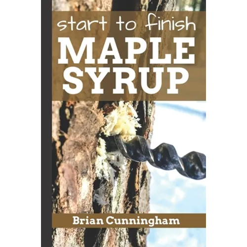Start to Finish Maple Syrup: Everything you need to know to make DIY Maple Syrup on a Budget - Paperback