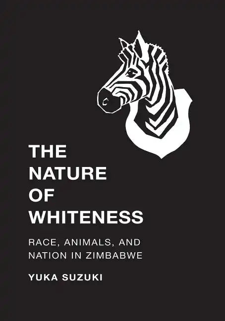 The Nature of Whiteness: Race, Animals, and Nation in Zimbabwe - Paperback