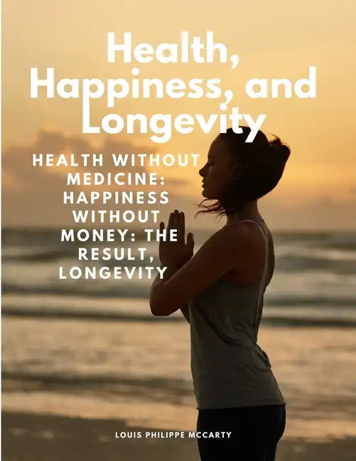 Health, Happiness, and Longevity - Health without medicine: happiness without money: the result, longevity - Paperback