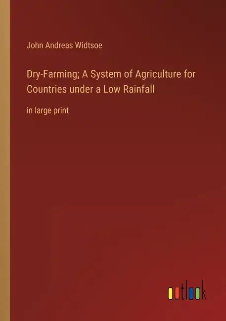 Dry-Farming; A System of Agriculture for Countries under a Low Rainfall: in large print - Paperback