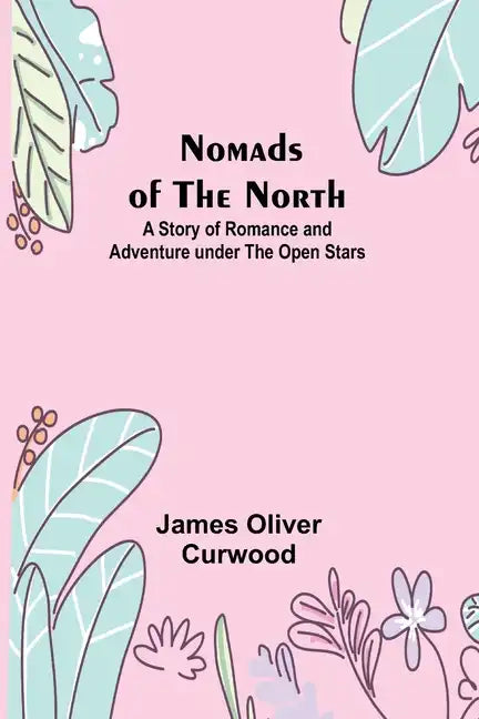 Nomads of the North: A Story of Romance and Adventure under the Open Stars - Paperback