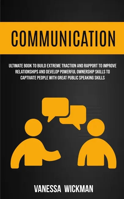 Communication: Ultimate Book To Build Extreme Traction And Rapport To Improve Relationships And Develop Powerful Ownership Skills To - Paperback