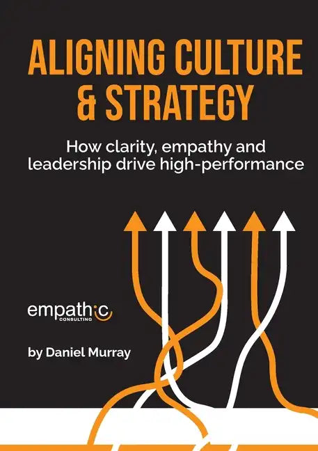 Aligning Culture & Strategy: How clarity, empathy and leadership drive high performance - Paperback