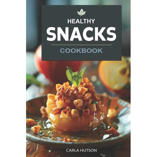 Healthy Snacks Cookbook: Quick And Easy Snack Recipes For Happy, Healthy Eating Every Occasion - Paperback