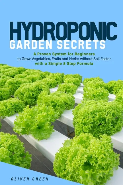 Hydroponic garden secrets: A proven system for beginners to grow vegetables, fruits and herbs without soil faster with a simple 8 step formula - Paperback