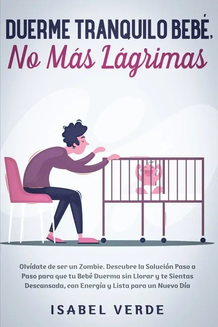 Duerme tranquilo bebé, no más lágrimas: Olvídate de ser un zombie. Descubre la solución paso a paso para que tu bebé duerma sin llorar y te sientas de - Paperback