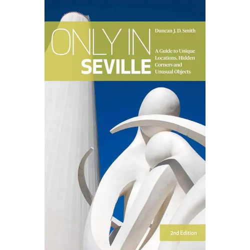 Only in Seville: A Guide to Unique Locations, Hidden Corners and Unusual Objects - Paperback