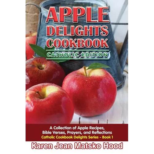 Apple Delights Cookbook, Catholic Edition: A Collection of Apple Recipes, Bible Verses, Prayers, and Reflections - Paperback