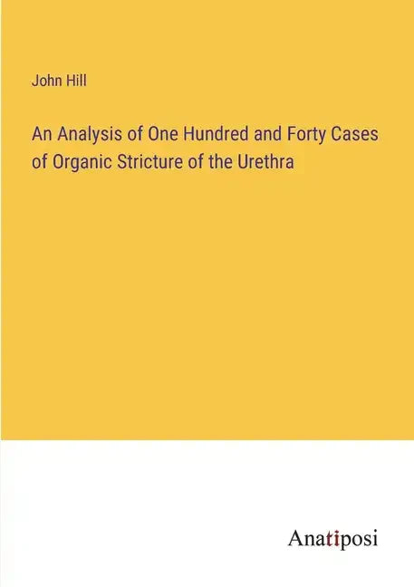An Analysis of One Hundred and Forty Cases of Organic Stricture of the Urethra - Paperback