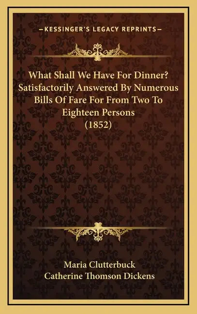 What Shall We Have For Dinner? Satisfactorily Answered By Numerous Bills Of Fare For From Two To Eighteen Persons (1852) - Hardcover