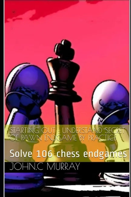 Starting Out: UNDERSTAND SECRET OF PAWN ENDGAME BY PRACTICE: Solve 106 chess endgames - Paperback
