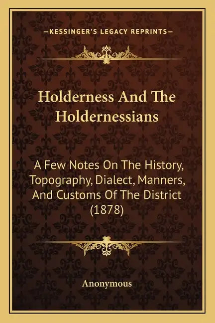 Holderness And The Holdernessians: A Few Notes On The History, Topography, Dialect, Manners, And Customs Of The District (1878) - Paperback