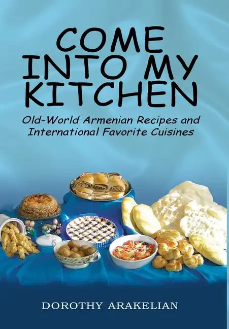 Come into My Kitchen: Old-World Armenian Recipes and International Favorite Cuisines - Hardcover
