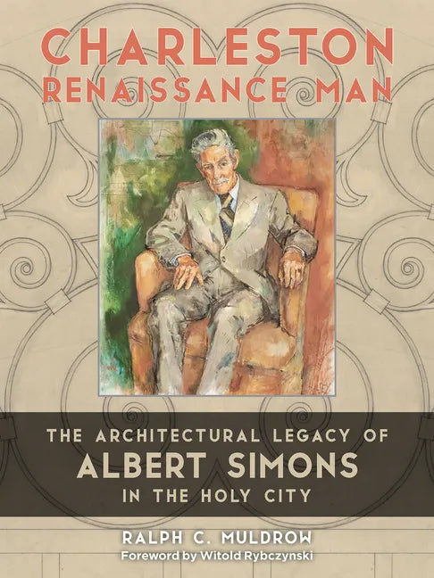 Charleston Renaissance Man: The Architectural Legacy of Albert Simons in the Holy City - Hardcover