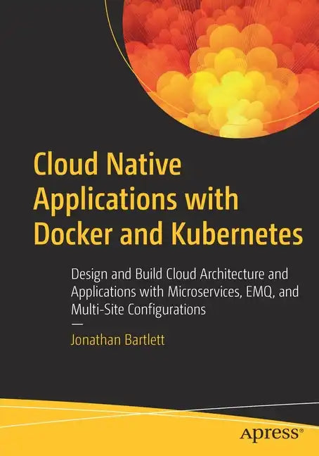 Cloud Native Applications with Docker and Kubernetes: Design and Build Cloud Architecture and Applications with Microservices, Emq, and Multi-Site Con - Paperback